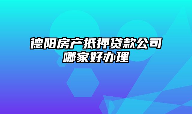 德阳房产抵押贷款公司哪家好办理