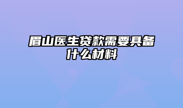 眉山医生贷款需要具备什么材料