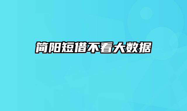 简阳短借不看大数据