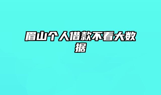 眉山个人借款不看大数据