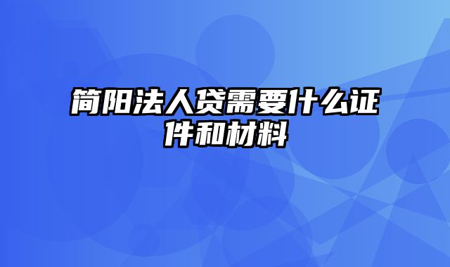 简阳法人贷需要什么证件和材料