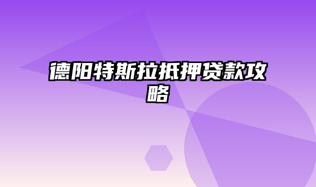 德阳特斯拉抵押贷款攻略