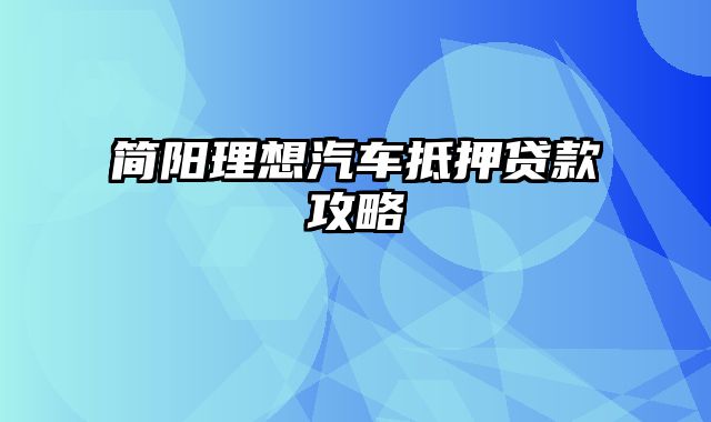 简阳理想汽车抵押贷款攻略