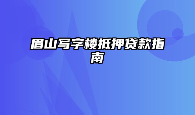 眉山写字楼抵押贷款指南