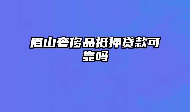 眉山奢侈品抵押贷款可靠吗