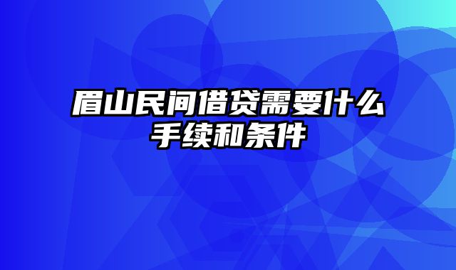 眉山民间借贷需要什么手续和条件