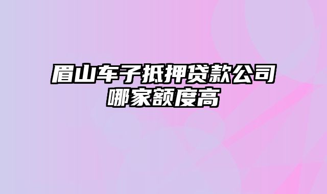 眉山车子抵押贷款公司哪家额度高