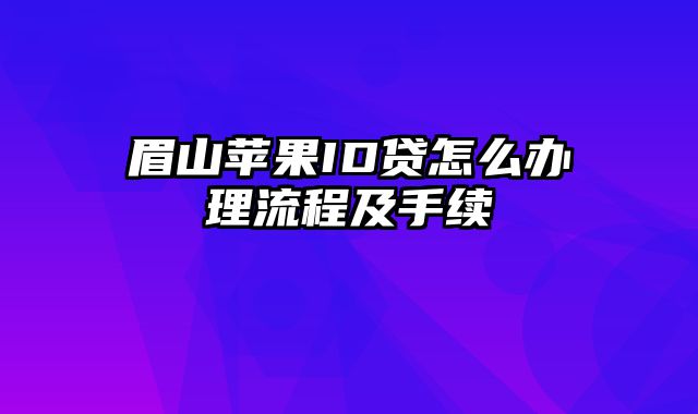 眉山苹果ID贷怎么办理流程及手续