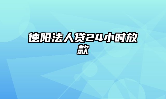 德阳法人贷24小时放款