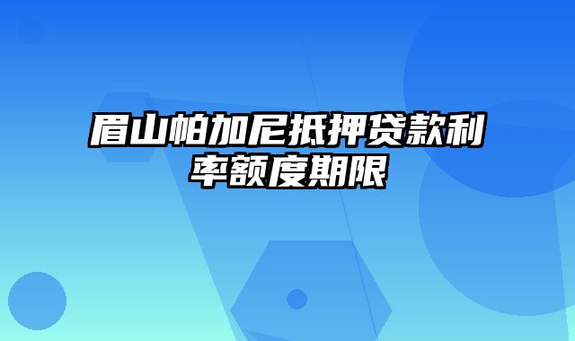 眉山帕加尼抵押贷款利率额度期限