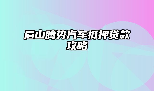 眉山腾势汽车抵押贷款攻略