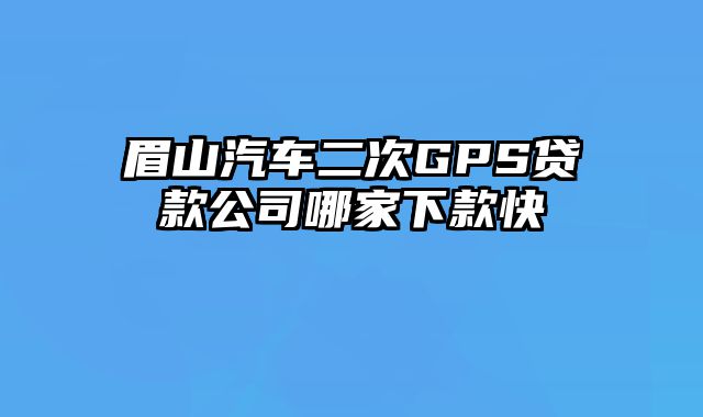 眉山汽车二次GPS贷款公司哪家下款快