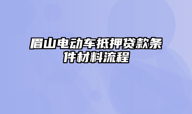 眉山电动车抵押贷款条件材料流程