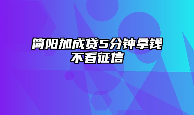 简阳加成贷5分钟拿钱不看征信