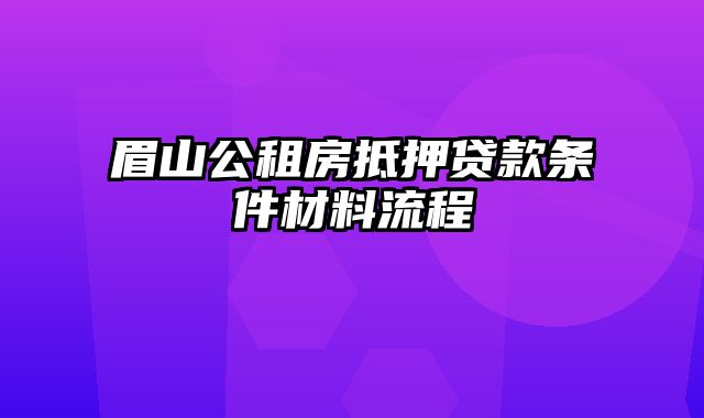 眉山公租房抵押贷款条件材料流程