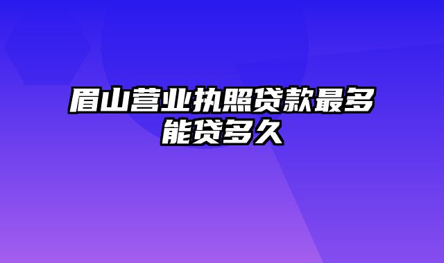 眉山营业执照贷款最多能贷多久