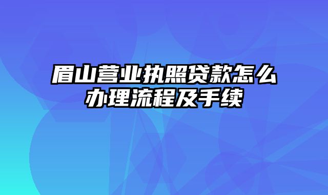 眉山营业执照贷款怎么办理流程及手续