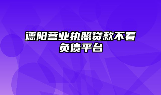 德阳营业执照贷款不看负债平台