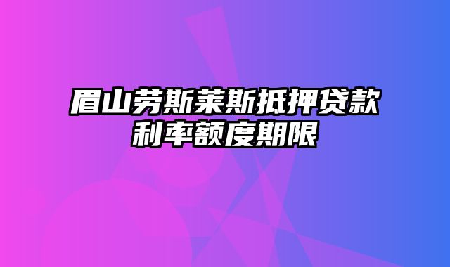 眉山劳斯莱斯抵押贷款利率额度期限