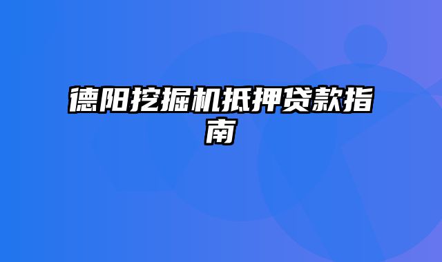 德阳挖掘机抵押贷款指南