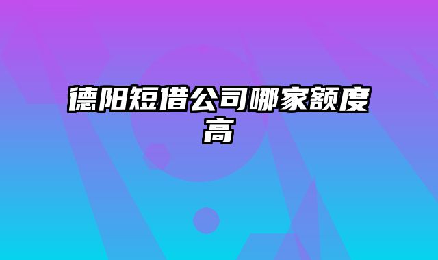 德阳短借公司哪家额度高