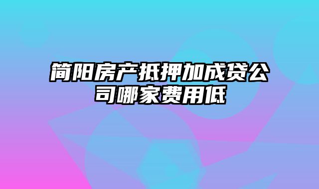 简阳房产抵押加成贷公司哪家费用低