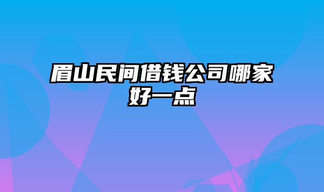 眉山民间借钱公司哪家好一点