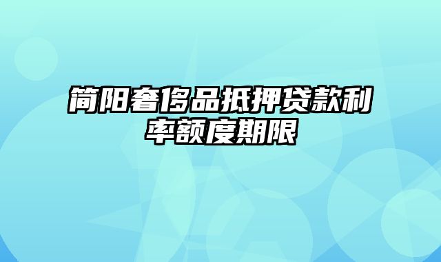 简阳奢侈品抵押贷款利率额度期限