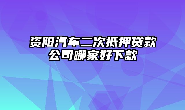 资阳汽车二次抵押贷款公司哪家好下款