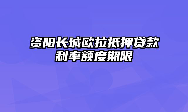 资阳长城欧拉抵押贷款利率额度期限