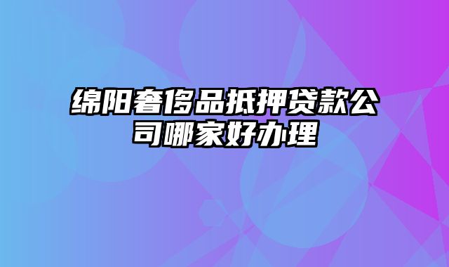 绵阳奢侈品抵押贷款公司哪家好办理