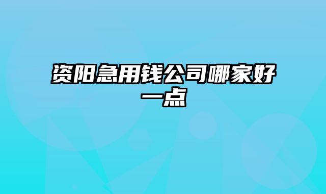 资阳急用钱公司哪家好一点