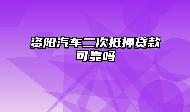 资阳汽车二次抵押贷款可靠吗