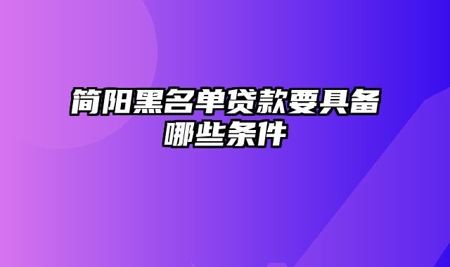 简阳黑名单贷款要具备哪些条件