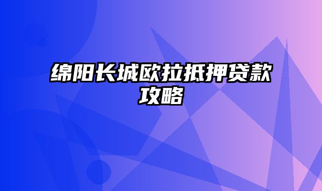 绵阳长城欧拉抵押贷款攻略