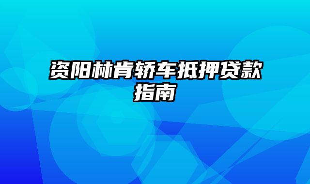 资阳林肯轿车抵押贷款指南