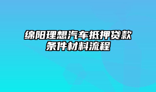 绵阳理想汽车抵押贷款条件材料流程