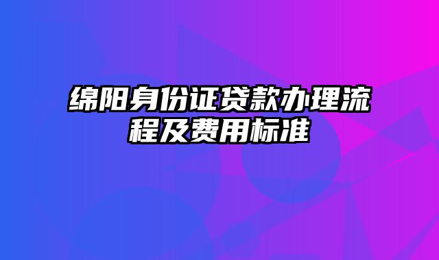 绵阳身份证贷款办理流程及费用标准