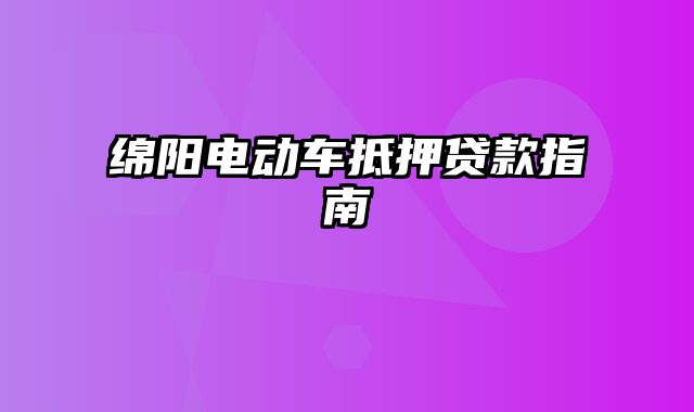 绵阳电动车抵押贷款指南