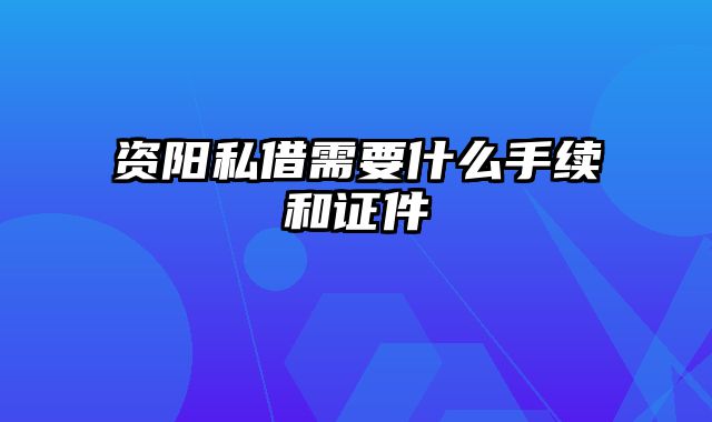 资阳私借需要什么手续和证件