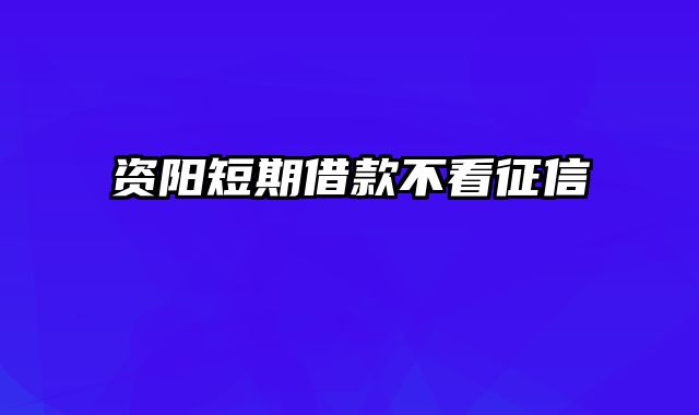 资阳短期借款不看征信