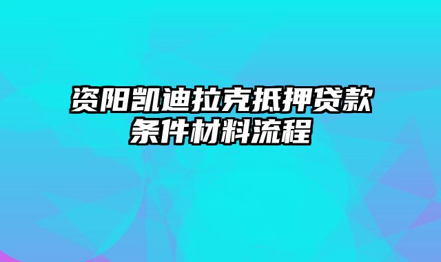 资阳凯迪拉克抵押贷款条件材料流程