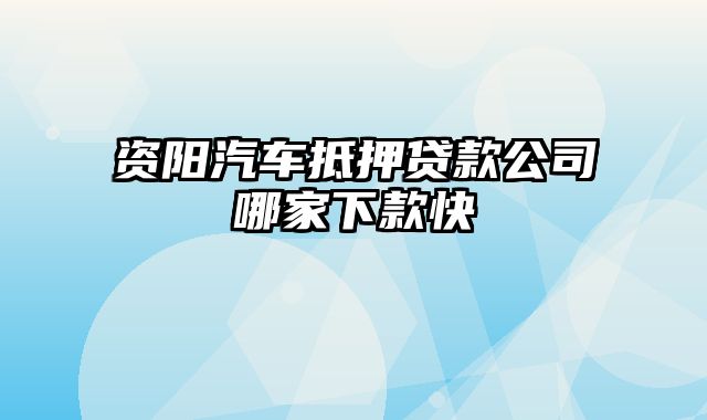 资阳汽车抵押贷款公司哪家下款快