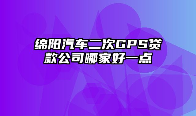 绵阳汽车二次GPS贷款公司哪家好一点