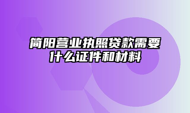 简阳营业执照贷款需要什么证件和材料