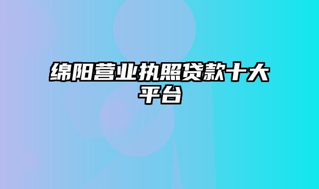 绵阳营业执照贷款十大平台