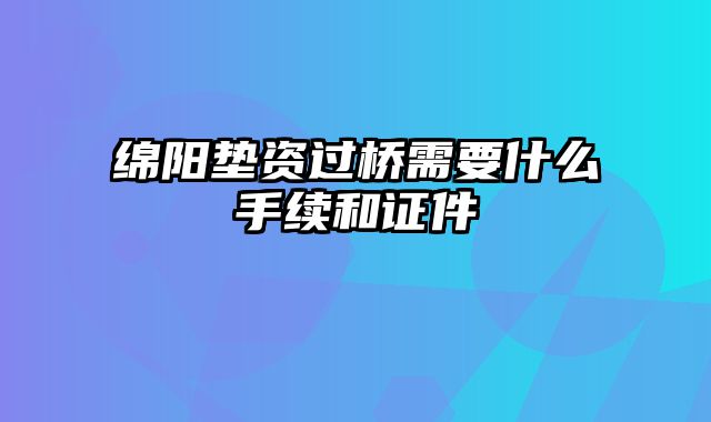 绵阳垫资过桥需要什么手续和证件