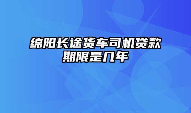 绵阳长途货车司机贷款期限是几年