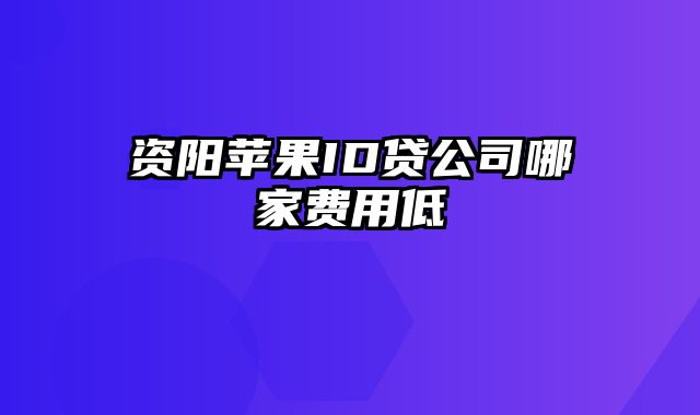 资阳苹果ID贷公司哪家费用低