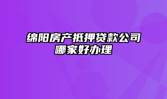 绵阳房产抵押贷款公司哪家好办理